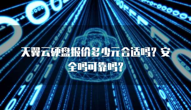 天翼云硬盘报价多少元合适吗?安全吗可靠吗?