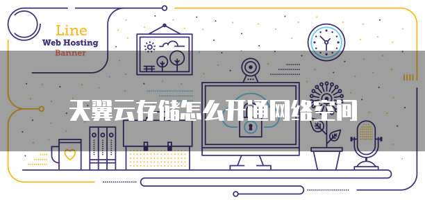 天翼云存储怎么开通网络空间