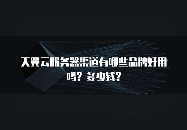天翼云服务器渠道有哪些品牌好用吗?多少钱?