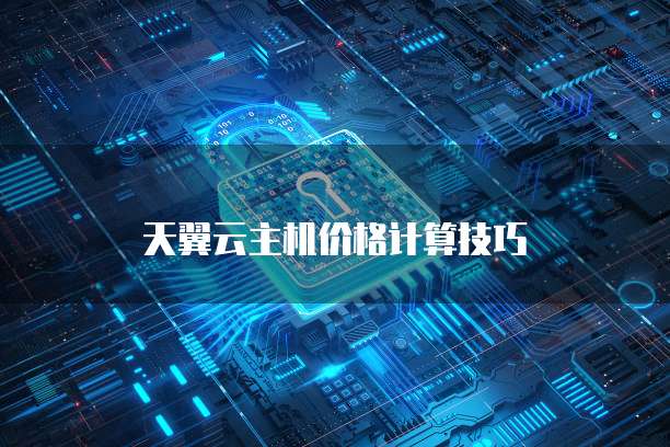 天翼云主机价格计算技巧