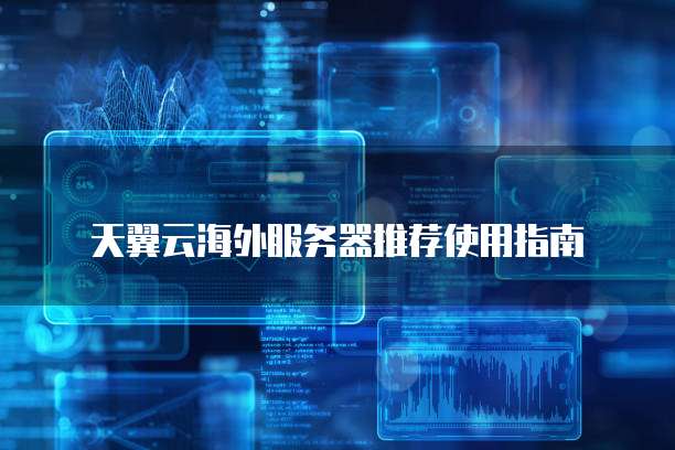 天翼云海外服务器推荐使用指南