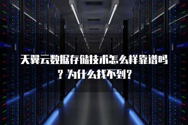 天翼云数据存储技术怎么样靠谱吗?为什么找不到?