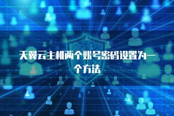 天翼云主机两个账号密码设置为一个方法