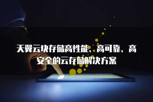 天翼云块存储高性能、高可靠、高安全的云存储解决方案