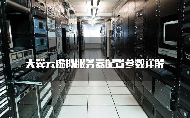天翼云虚拟服务器配置参数详解