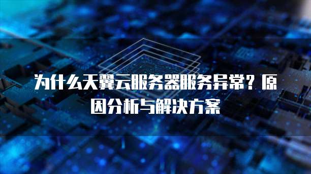 为什么天翼云服务器服务异常?原因分析与解决方案