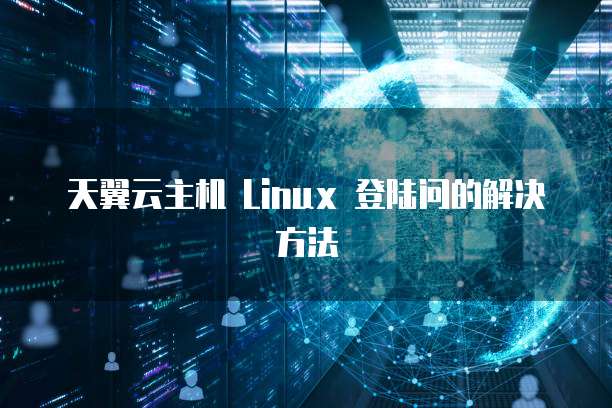 天翼云主机 Linux 登陆问的解决方法