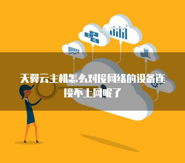天翼云主机怎么对接网络的设备连接不上网呢了
