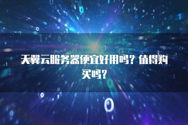 天翼云服务器便宜好用吗?值得购买吗?