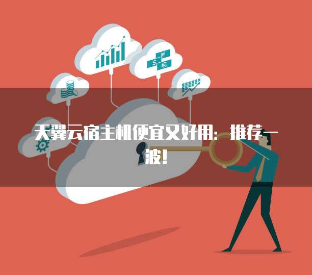 天翼云宿主机便宜又好用:推荐一波!