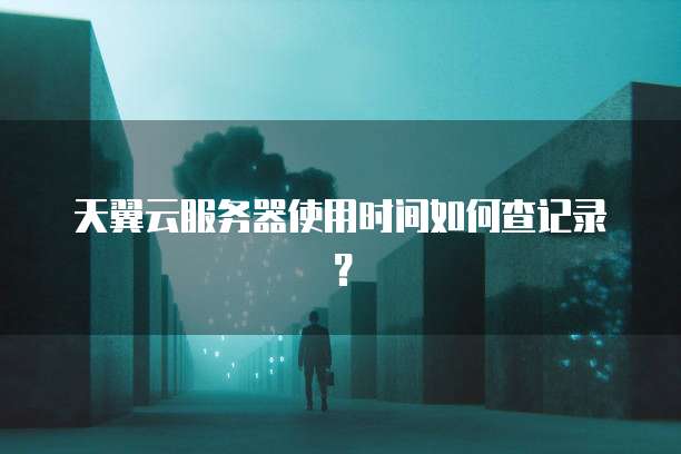 天翼云服务器使用时间如何查记录?