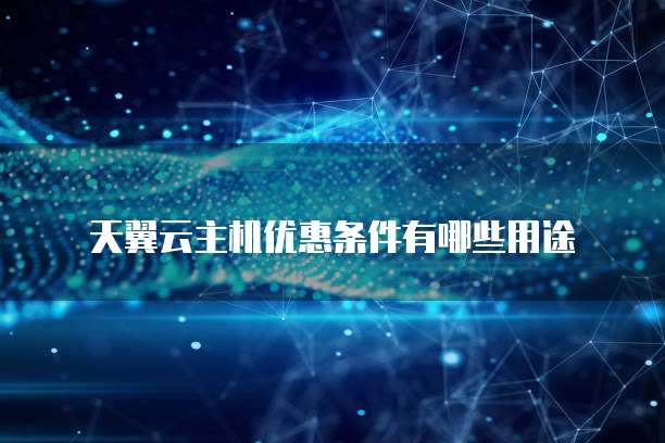天翼云主机优惠条件有哪些用途