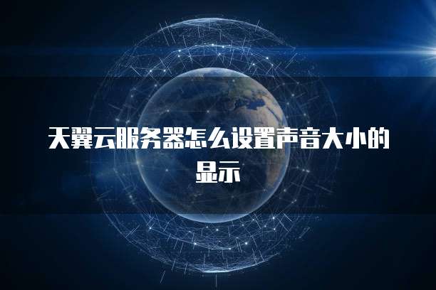 天翼云服务器怎么设置声音大小的显示