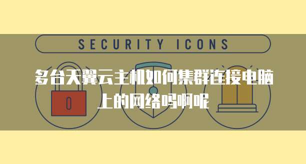 多台天翼云主机如何集群连接电脑上的网络吗啊呢