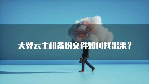 天翼云主机备份文件如何找出来？