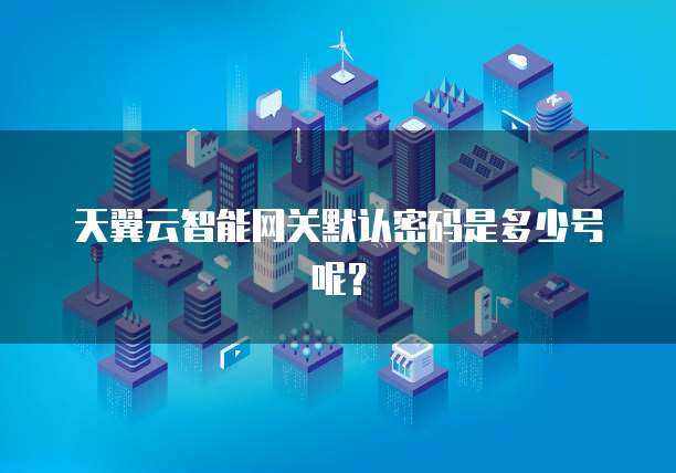 天翼云智能网关默认密码是多少号呢？