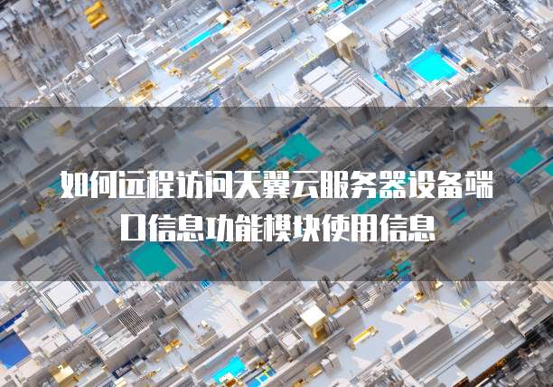 如何远程访问天翼云服务器设备端口信息功能模块使用信息