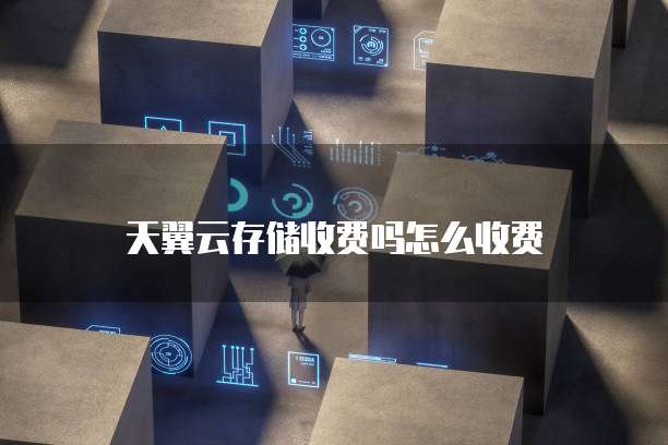 天翼云存储收费吗怎么收费