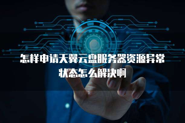 怎样申请天翼云盘服务器资源异常状态怎么解决啊