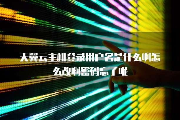 天翼云主机登录用户名是什么啊怎么改啊密码忘了呢