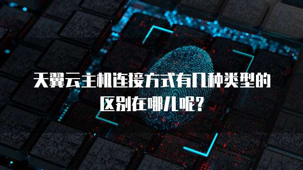 天翼云主机连接方式有几种类型的区别在哪儿呢?