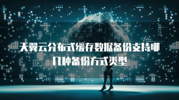 天翼云分布式缓存数据备份支持哪几种备份方式类型