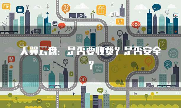 天翼云盘:是否要收费?是否安全?