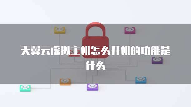 天翼云虚拟主机怎么开机的功能是什么