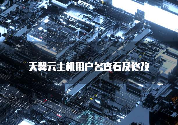 天翼云主机用户名查看及修改