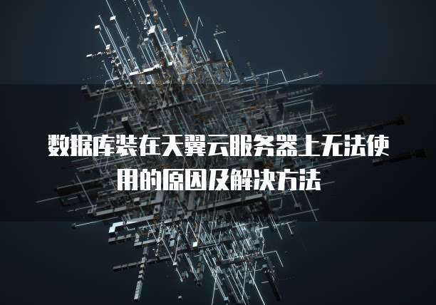 数据库装在天翼云服务器上无法使用的原因及解决方法