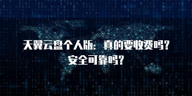 天翼云盘个人版:真的要收费吗?安全可靠吗?