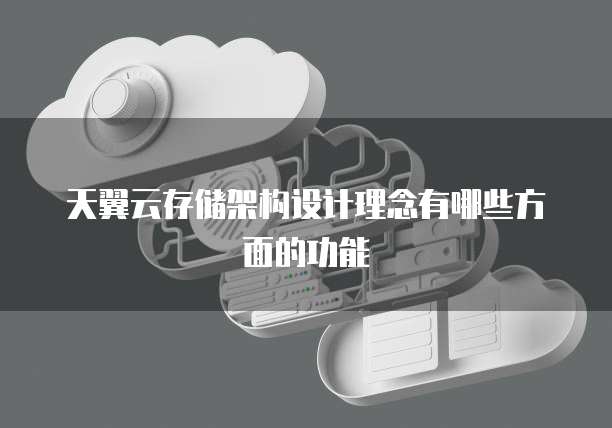 天翼云存储架构设计理念有哪些方面的功能
