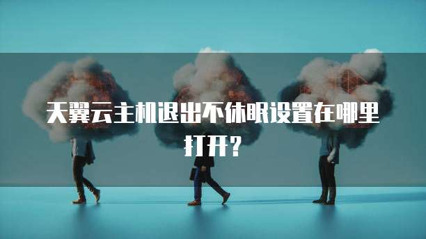天翼云主机退出不休眠设置在哪里打开?