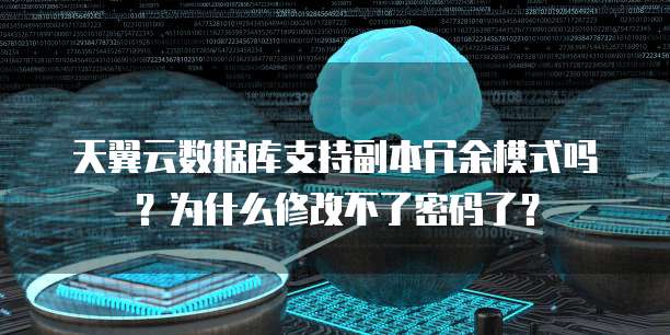 天翼云数据库支持副本冗余模式吗?为什么修改不了密码了?