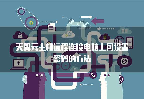 天翼云主机远程连接电脑上网设置密码的方法