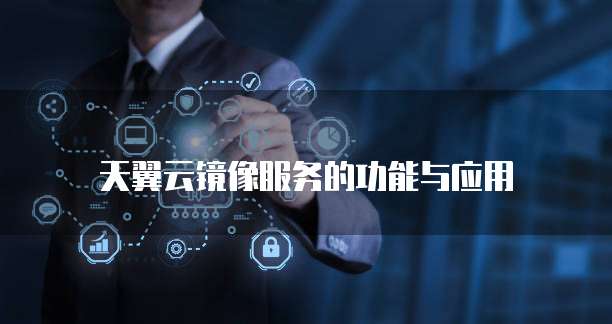 天翼云镜像服务的功能与应用
