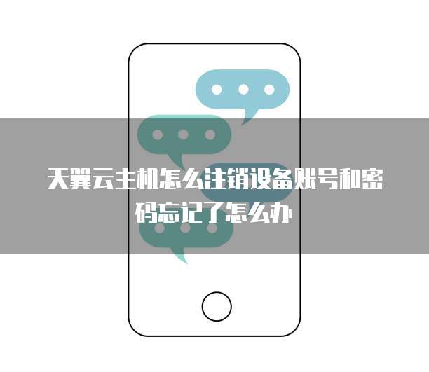 天翼云主机怎么注销设备账号和密码忘记了怎么办