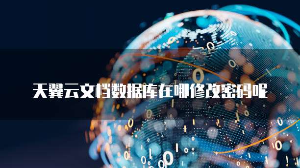 天翼云文档数据库在哪修改密码呢