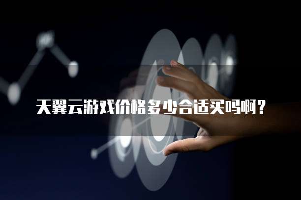 天翼云游戏价格多少合适买吗啊?