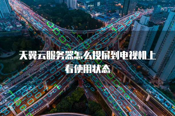 天翼云服务器怎么投屏到电视机上看使用状态