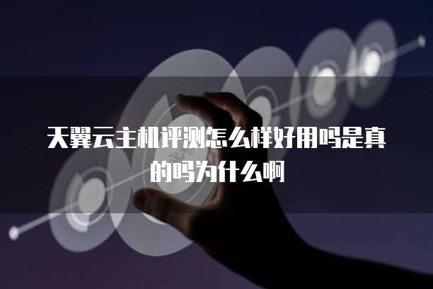 天翼云主机评测怎么样好用吗是真的吗为什么啊