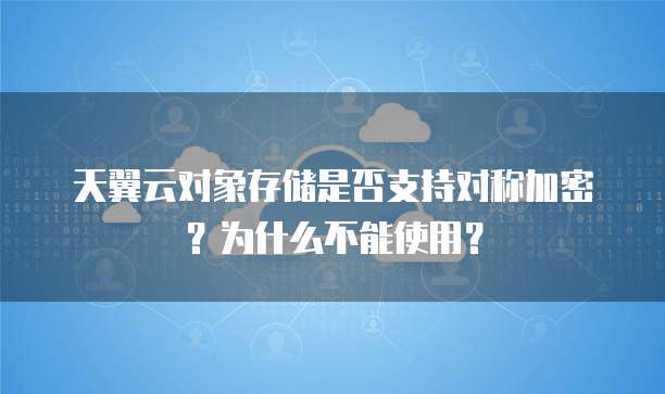 天翼云对象存储是否支持对称加密?为什么不能使用?