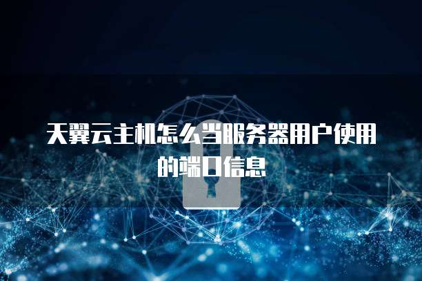 天翼云主机怎么当服务器用户使用的端口信息