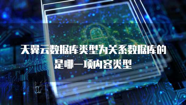 天翼云数据库类型为关系数据库的是哪一项内容类型
