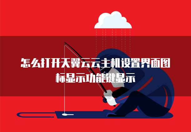 怎么打开天翼云云主机设置界面图标显示功能键显示