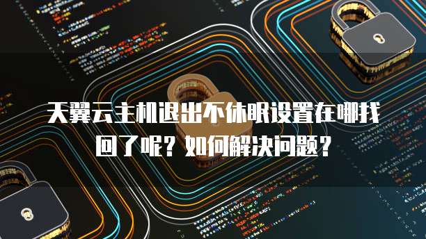 天翼云主机退出不休眠设置在哪找回了呢?如何解决问题?