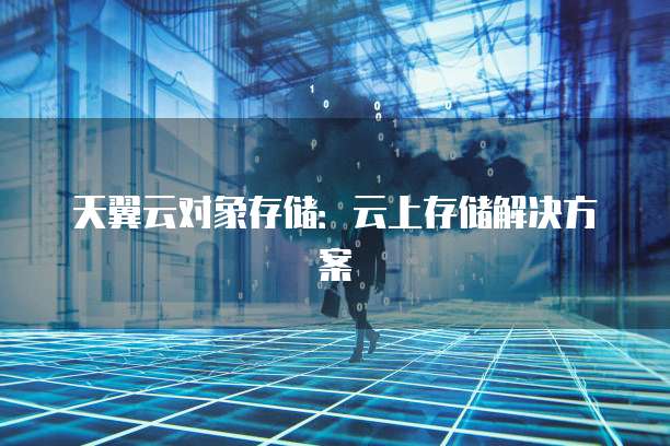 天翼云对象存储:云上存储解决方案