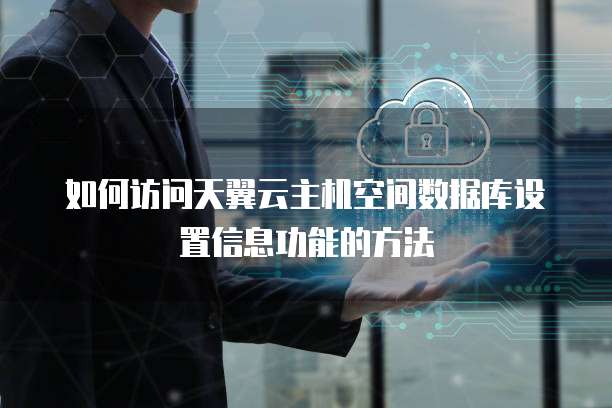 如何访问天翼云主机空间数据库设置信息功能的方法