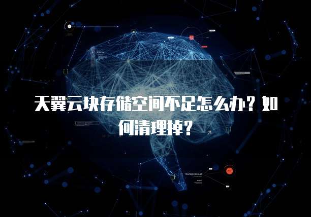 天翼云块存储空间不足怎么办?如何清理掉?