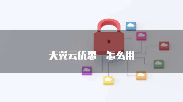 天翼云优惠劵怎么用